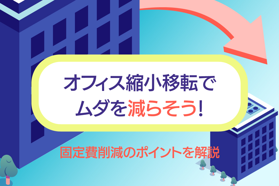 オフィス縮小移転で固定費を削減！効果を高めるポイントを解説