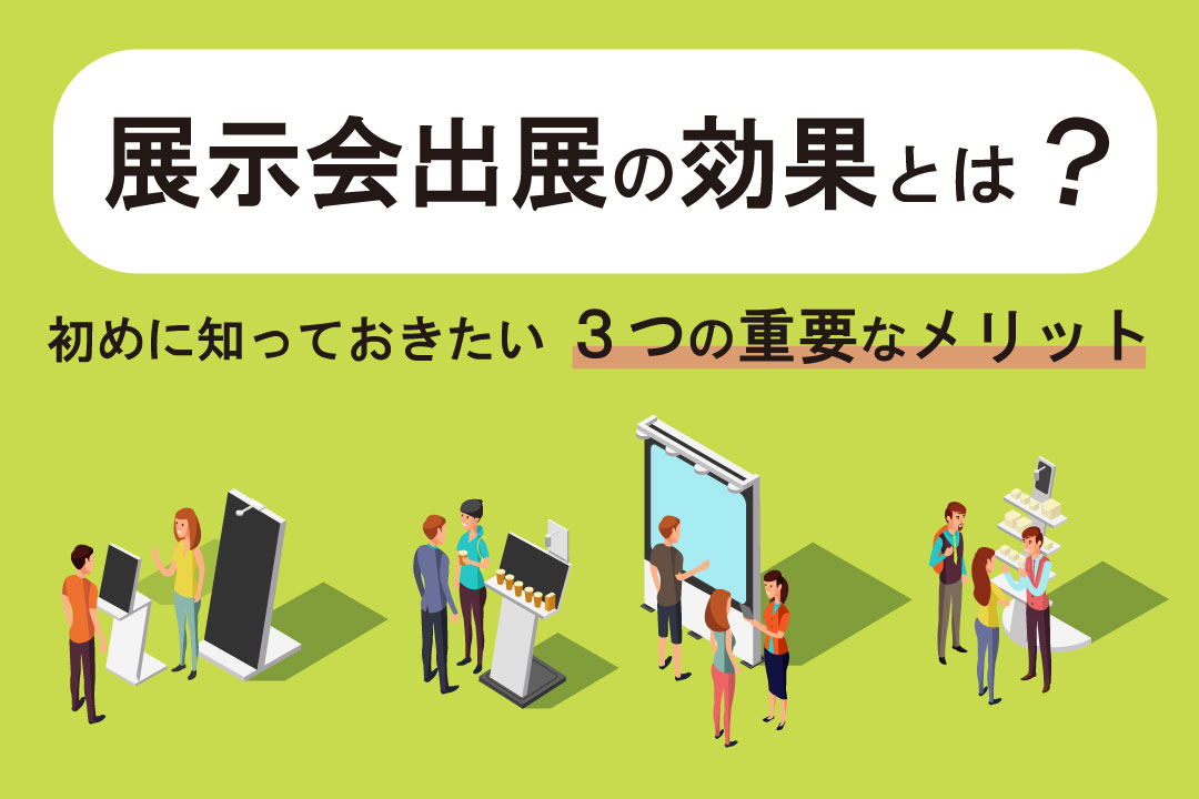 展示会出展の効果とは？初めに知っておきたい３つの重要なメリット