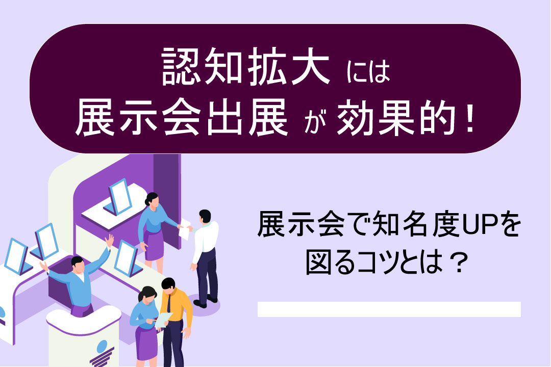 認知拡大には展示会出展が効果的！知名度UPにつながるポイントを解説