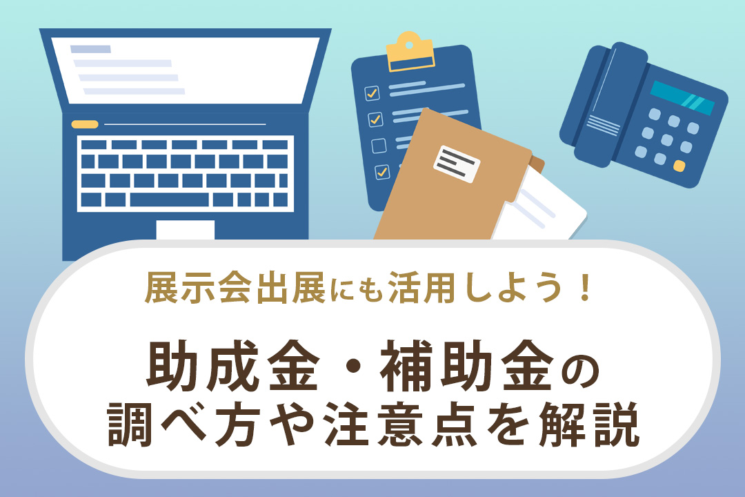 展示会出展で助成金・補助金を利用する場合の調べ方や注意点を解説