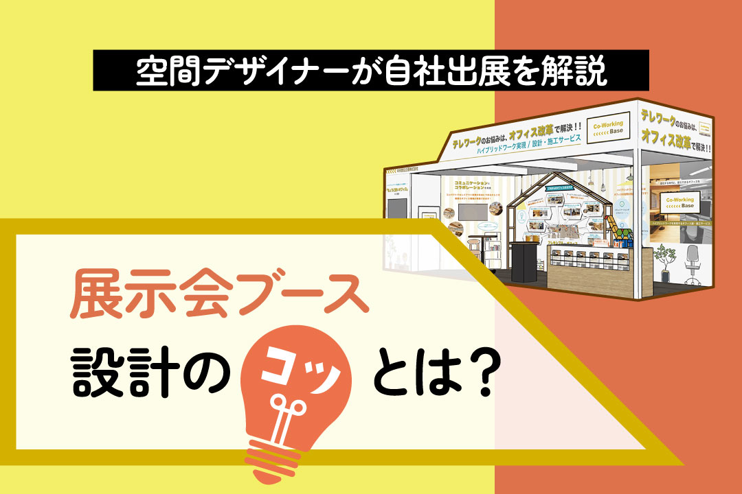 展示会ブース設計のプロが自社出展＜前編＞空間デザイナーが設計のコツを解説！