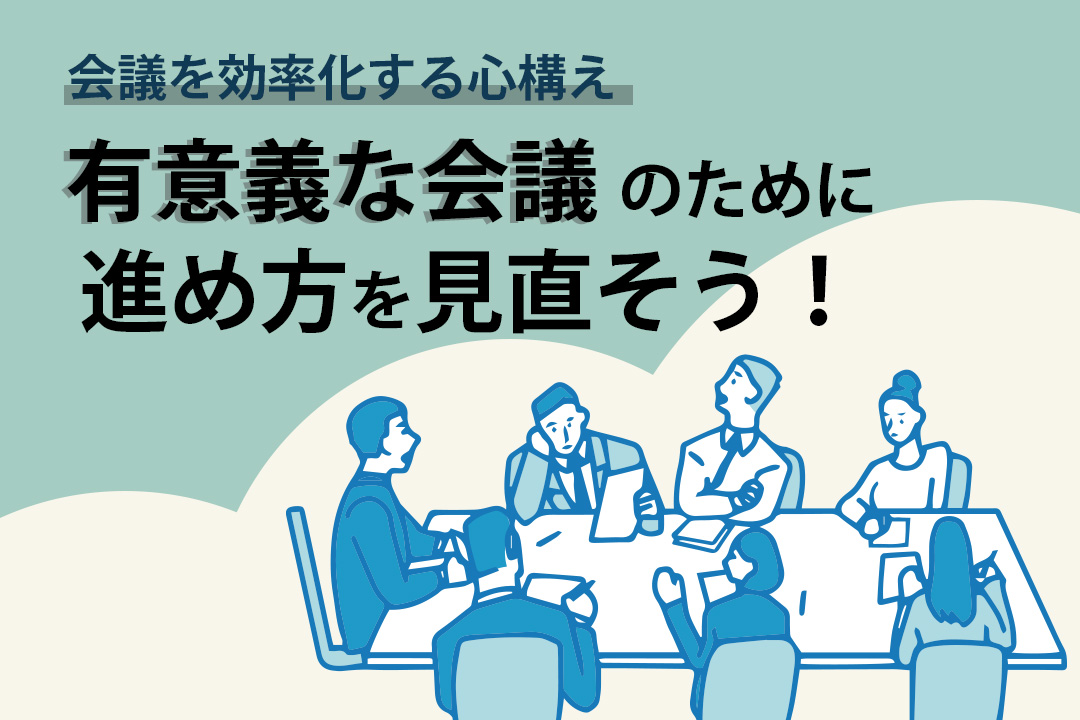 会議を効率化する心構えとは？有意義な会議のために進め方を見直そう