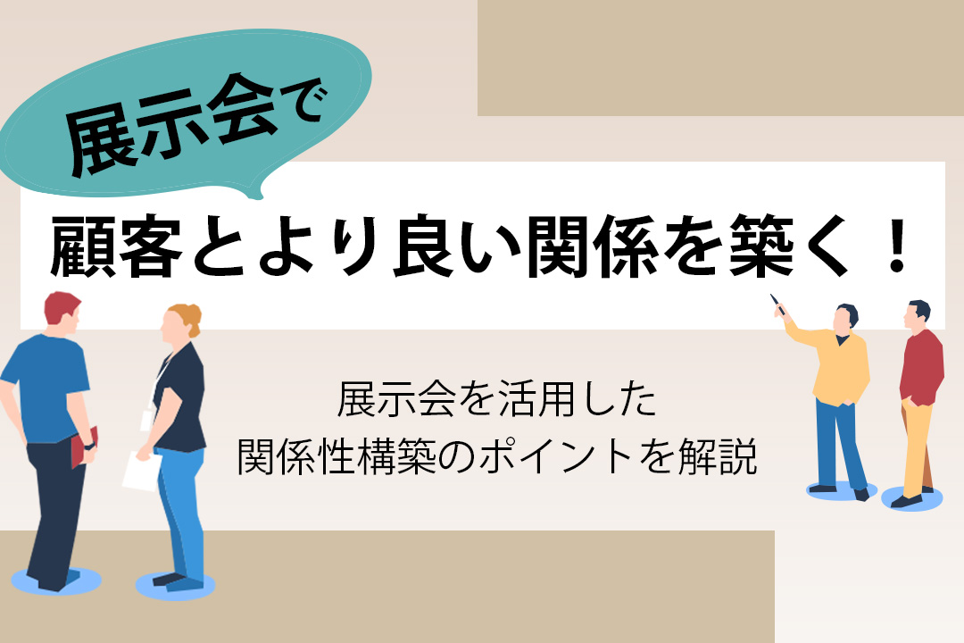 展示会の場を顧客との関係性構築に活用！出展のポイントを解説