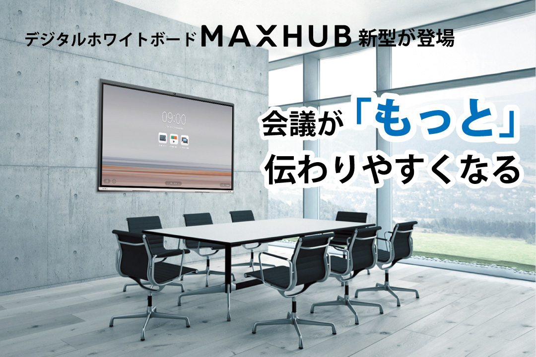 会議が「もっと」伝わりやすくなる！デジタルホワイトボードMAXHUB新型が登場