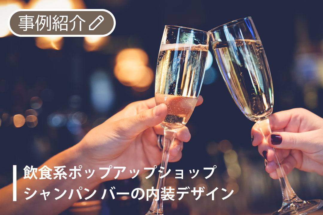 【事例紹介】飲食系ポップアップショップ｜シャンパンバーの内装デザイン