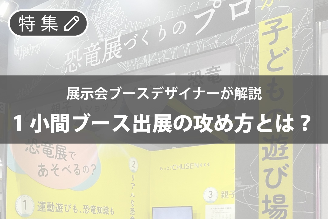 【特集】展示会ブースデザイナーが解説！１コマブース出展の攻め方